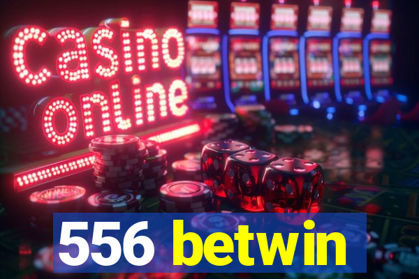 556 betwin